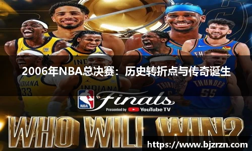 2006年NBA总决赛：历史转折点与传奇诞生